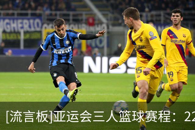 [流言板]亚运会三人篮球赛程：22-23日小组循环赛，25日半决赛&决赛